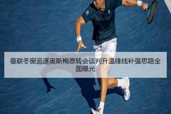 曼联冬窗追逐奥斯梅恩转会谈判升温锋线补强思路全面曝光