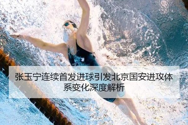 张玉宁连续首发进球引发北京国安进攻体系变化深度解析